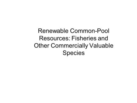 Renewable Common-Pool Resources: Fisheries and Other Commercially Valuable Species.