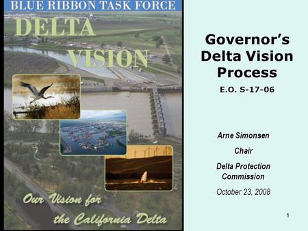 1 Arne Simonsen Chair Delta Protection Commission October 23, 2008 Governor’s Delta Vision Process E.O. S-17-06.