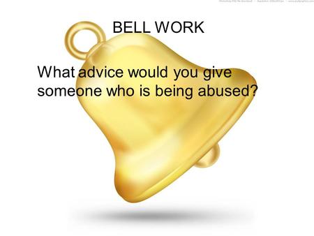 BELL WORK What advice would you give someone who is being abused?