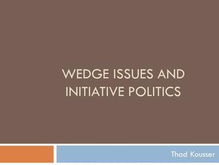 WEDGE ISSUES AND INITIATIVE POLITICS Thad Kousser.