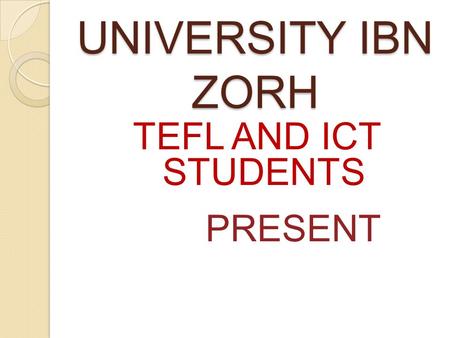 UNIVERSITY IBN ZORH TEFL AND ICT STUDENTS PRESENT.