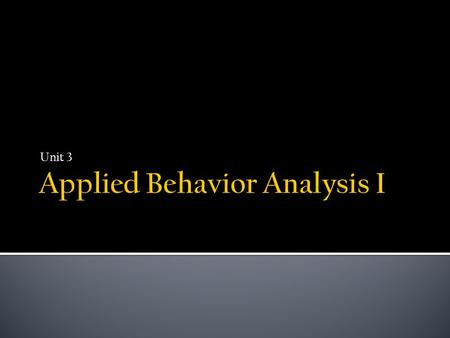 Unit 3.  In Unit 2, we explored the many ways in which biological processes can influence behavior.  However, as future ABA practitioners, our foremost.