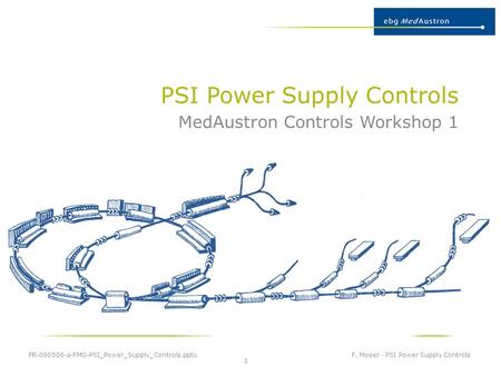 PSI Power Supply Controls MedAustron Controls Workshop 1 PR-090506-a-FMO-PSI_Power_Supply_Controls.pptx F. Moser - PSI Power Supply Controls 1.