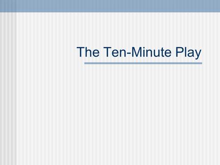 The Ten-Minute Play. What makes you think you can write a play? We live in an oral culture. We are constantly watching others People are born “actors”