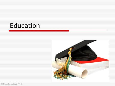 1 Education © Robert J. Atkins, Ph.D.. 2 3 How does your family income effect your attending college?  As family income increases, the share of children.