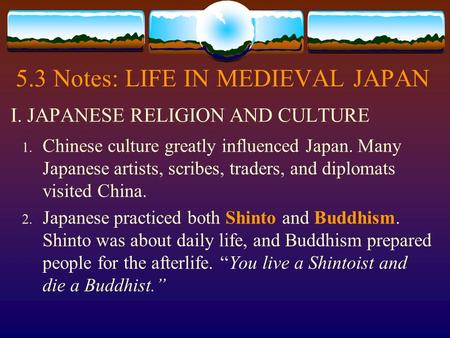 5.3 Notes: LIFE IN MEDIEVAL JAPAN 1. Chinese culture greatly influenced Japan. Many Japanese artists, scribes, traders, and diplomats visited China. 2.