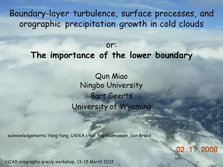 Boundary-layer turbulence, surface processes, and orographic precipitation growth in cold clouds or: The importance of the lower boundary Qun Miao Ningbo.