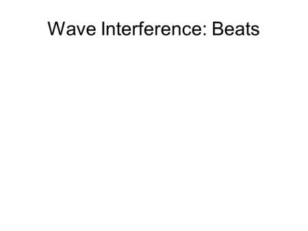 1 Wave Interference: Beats 2 Beats Previously we considered two interfering waves with the same . Now consider two different frequencies. When waves.