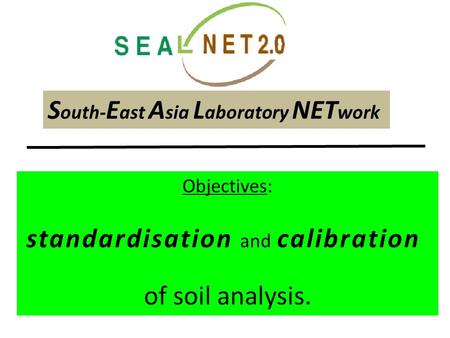 S outh- E ast A sia L aboratory NET work Objectives: standardisation and calibration of soil analysis.