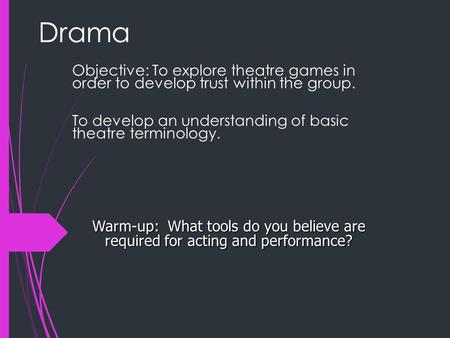 Drama Objective: To explore theatre games in order to develop trust within the group. To develop an understanding of basic theatre terminology. Warm-up: