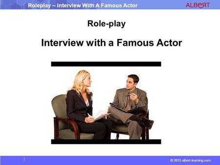 © 2015 albert-learning.com Roleplay – Interview With A Famous Actor Interview with a Famous Actor Role-play.