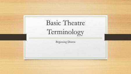 Basic Theatre Terminology Beginning Drama. Stage Fright A nervous feeling felt by someone who is going to appear in front of an audience.