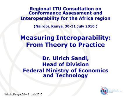 Nairobi, Kenya, 30 – 31 July 2010 Measuring Interoparability: From Theory to Practice Dr. Ulrich Sandl, Head of Division Federal Ministry of Economics.