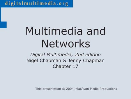 Digital Multimedia, 2nd edition Nigel Chapman & Jenny Chapman Chapter 17 This presentation © 2004, MacAvon Media Productions Multimedia and Networks.