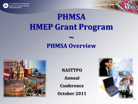 U.S. Department of Transportation Pipeline and Hazardous Materials Safety Administration - 1 - PHMSA HMEP Grant Program ~ PHMSA Overview NASTTPOAnnualConference.