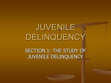 JUVENILE DELINQUENCY SECTION 1: THE STUDY OF JUVENILE DELINQUENCY.