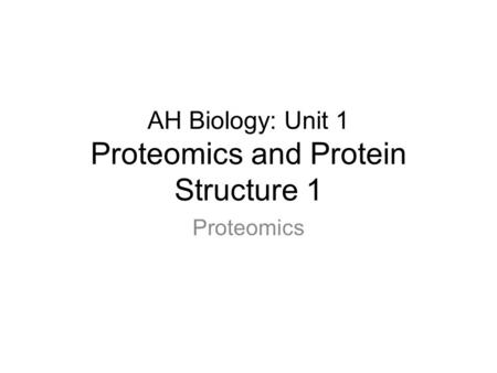 AH Biology: Unit 1 Proteomics and Protein Structure 1 Proteomics.