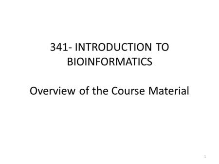 341- INTRODUCTION TO BIOINFORMATICS Overview of the Course Material 1.