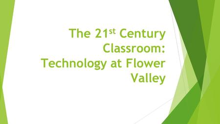 The 21 st Century Classroom: Technology at Flower Valley.