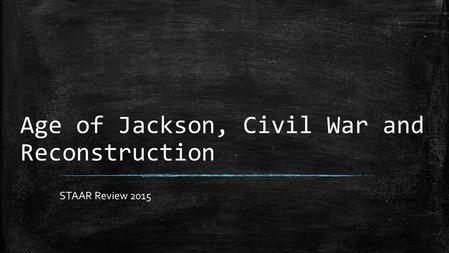 Age of Jackson, Civil War and Reconstruction STAAR Review 2015.