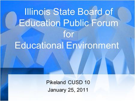 Illinois State Board of Education Public Forum for Educational Environment Pikeland CUSD 10 January 25, 2011.