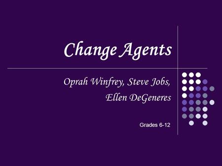 Change Agents Oprah Winfrey, Steve Jobs, Ellen DeGeneres Grades 6-12.