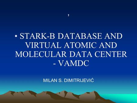 , STARK-B DATABASE AND VIRTUAL ATOMIC AND MOLECULAR DATA CENTER - VAMDC MILAN S. DIMITRIJEVIĆ.