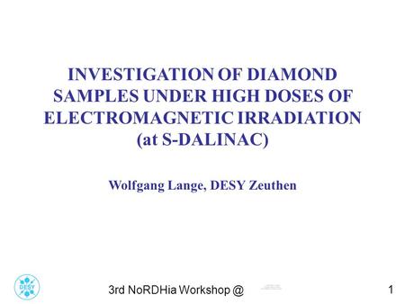 3rd NoRDHia 1 TITLE INVESTIGATION OF DIAMOND SAMPLES UNDER HIGH DOSES OF ELECTROMAGNETIC IRRADIATION (at S-DALINAC) Wolfgang Lange, DESY Zeuthen.