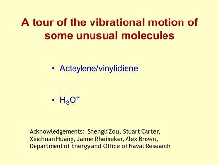 A tour of the vibrational motion of some unusual molecules Acteylene/vinylidiene H 3 O + Acknowledgements: Shengli Zou, Stuart Carter, Xinchuan Huang,