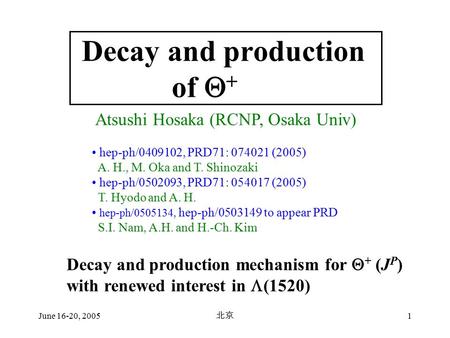 June 16-20, 2005 北京 1 Atsushi Hosaka (RCNP, Osaka Univ) Decay and production of  + hep-ph/0409102, PRD71: 074021 (2005) A. H., M. Oka and T. Shinozaki.