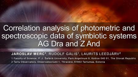 Correlation analysis of photometric and spectroscopic data of symbiotic systems AG Dra and Z And JAROSLAV MERC 1, RUDOLF GÁLIS 1, LAURITS LEEDJÄRV 2 1.