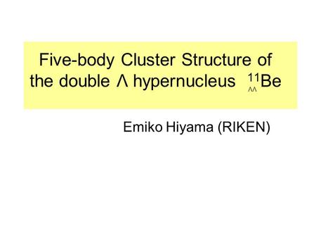 Five-body Cluster Structure of the double Λ hypernucleus 11 Be Emiko Hiyama (RIKEN) ΛΛ.