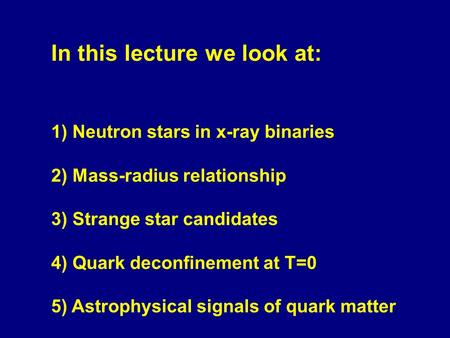 In this lecture we look at: 1) Neutron stars in x-ray binaries 2) Mass-radius relationship 3) Strange star candidates 4) Quark deconfinement at T=0 5)