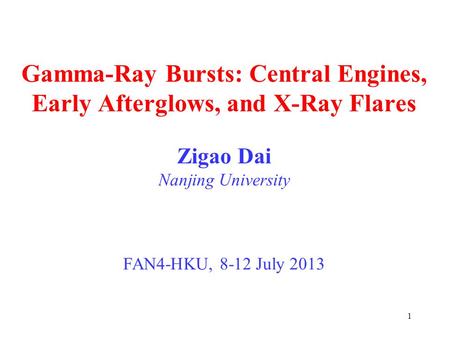 1 Gamma-Ray Bursts: Central Engines, Early Afterglows, and X-Ray Flares Zigao Dai Nanjing University FAN4-HKU, 8-12 July 2013.