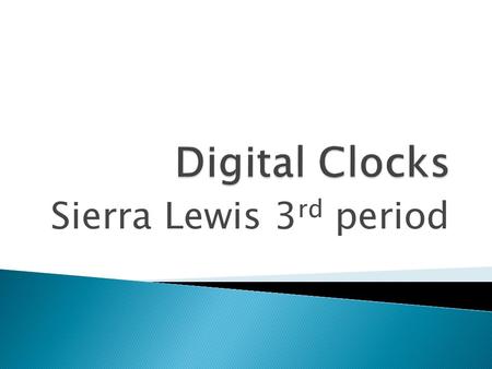 Sierra Lewis 3 rd period. Digital Clocks were made around 1972 They change the history of time.