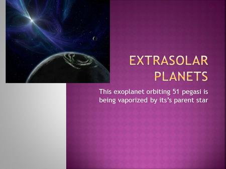 This exoplanet orbiting 51 pegasi is being vaporized by its’s parent star.