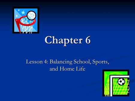 Chapter 6 Lesson 4: Balancing School, Sports, and Home Life.