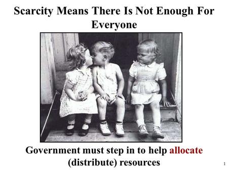 Scarcity Means There Is Not Enough For Everyone Government must step in to help allocate (distribute) resources 1.