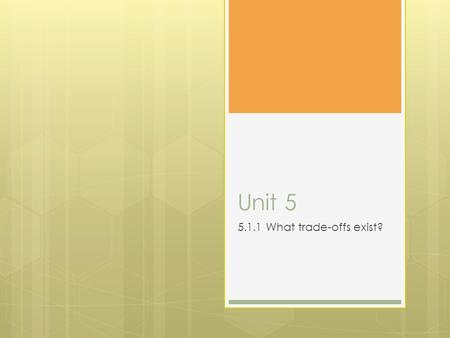 Unit 5 5.1.1 What trade-offs exist?. Key Terms  Choice: a decision between one or more alternatives  Scarcity- resources are limited in supply e.g.