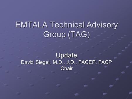 EMTALA Technical Advisory Group (TAG) Update David Siegel, M.D., J.D., FACEP, FACP Chair.