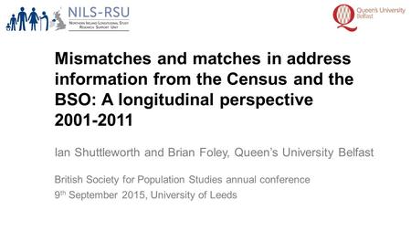 Mismatches and matches in address information from the Census and the BSO: A longitudinal perspective 2001-2011 Ian Shuttleworth and Brian Foley, Queen’s.