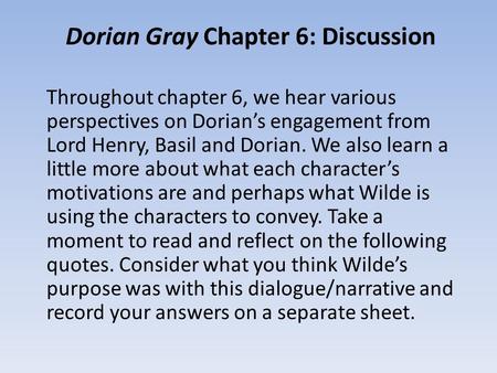 Dorian Gray Chapter 6: Discussion Throughout chapter 6, we hear various perspectives on Dorian’s engagement from Lord Henry, Basil and Dorian. We also.