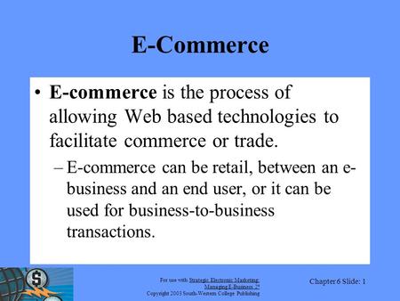 For use with Strategic Electronic Marketing: Managing E-Business 2 e Copyright 2003 South-Western College Publishing Chapter 6 Slide: 1 E-Commerce E-commerce.