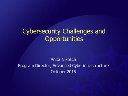 Cybersecurity Challenges and Opportunities Anita Nikolich Program Director, Advanced Cyberinfrastructure October 2015.