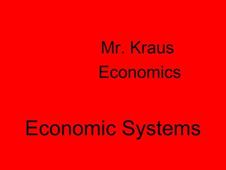 Economic Systems Mr. Kraus Economics Why do we have Economic Systems? Scarcity Survival for any society depends on its ability to provide food, clothing,