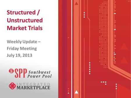 Structured / Unstructured Market Trials Weekly Update – Friday Meeting July 19, 2013.