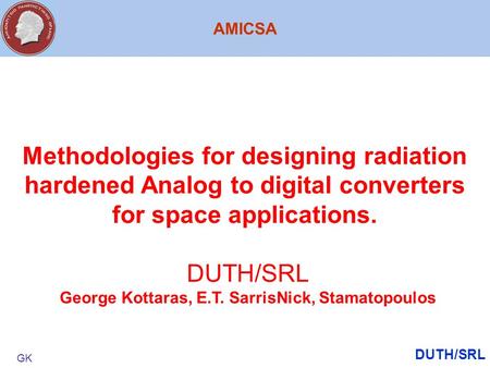 AMICSA DUTH/SRL GK Methodologies for designing radiation hardened Analog to digital converters for space applications. DUTH/SRL George Kottaras, E.T. SarrisNick,