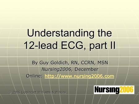 Understanding the 12-lead ECG, part II By Guy Goldich, RN, CCRN, MSN Nursing2006, December Online: