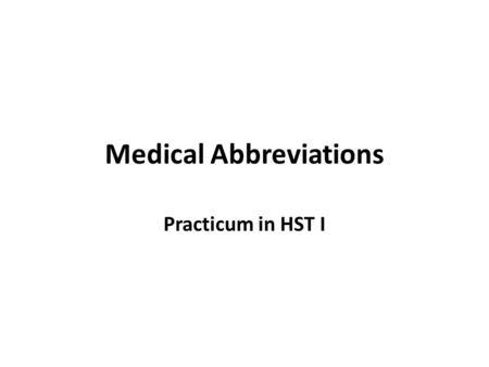 Medical Abbreviations Practicum in HST I. A & P Anatomy & physiology.