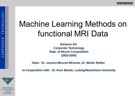 C O R P O R A T E T E C H N O L O G Y Information & Communications Neural Computation Machine Learning Methods on functional MRI Data Siemens AG Corporate.